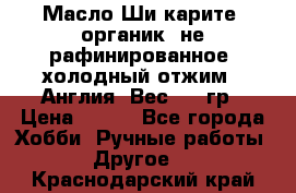 Масло Ши карите, органик, не рафинированное, холодный отжим.  Англия  Вес: 100гр › Цена ­ 449 - Все города Хобби. Ручные работы » Другое   . Краснодарский край